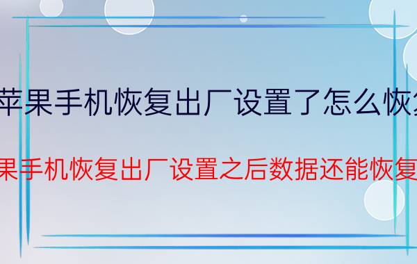 苹果手机恢复出厂设置了怎么恢复 苹果手机恢复出厂设置之后数据还能恢复吗？